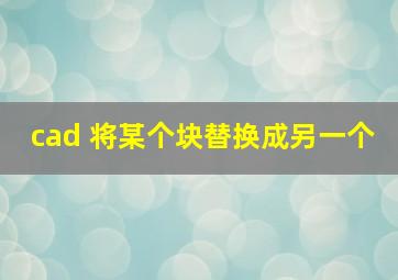 cad 将某个块替换成另一个